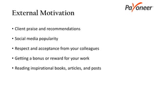 External Motivation
• Client praise and recommendations
• Social media popularity
• Respect and acceptance from your colleagues
• Getting a bonus or reward for your work
• Reading inspirational books, articles, and posts
 