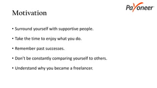 Motivation
• Surround yourself with supportive people.
• Take the time to enjoy what you do.
• Remember past successes.
• Don’t be constantly comparing yourself to others.
• Understand why you became a freelancer.
 