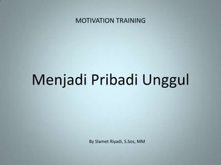 MOTIVATION TRAINING




Menjadi Pribadi Unggul


         By Slamet Riyadi, S.Sos, MM
 