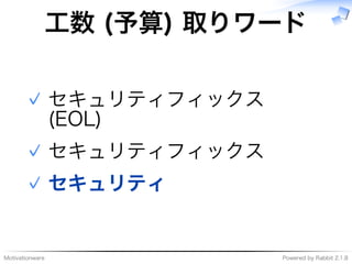 Motivationware Powered�by�Rabbit�2.1.8
⼯数�(予算)�取りワード
セキュリティフィックス�
(EOL)
✓
セキュリティフィックス✓
セキュリティ✓
 