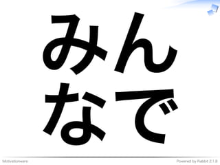 Motivationware Powered�by�Rabbit�2.1.8
みん
なで
 