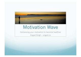 Motivation Wave
Harnessing your motivation to become healthier
           Angad Singh – angad.co
 