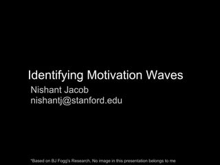 Identifying Motivation Waves
Nishant Jacob
nishantj@stanford.edu




*Based on BJ Fogg's Research, No image in this presentation belongs to me
 