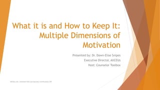 What it is and How to Keep It:
Multiple Dimensions of
Motivation
Presented by: Dr. Dawn-Elise Snipes
Executive Director, AllCEUs
Host: Counselor Toolbox
AllCEUs.com Unlimited CEUs and Specialty Certifications $59
 