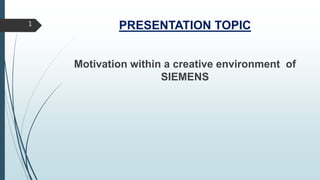 PRESENTATION TOPIC
Motivation within a creative environment of
SIEMENS
1
 