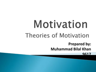 Theories of Motivation
Prepared by:
Muhammad Bilal Khan
9617
 
