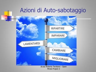 Azioni di Auto-sabotaggio
dr.ssa Roberta Tarsitano - Open
Minds Project 3
 