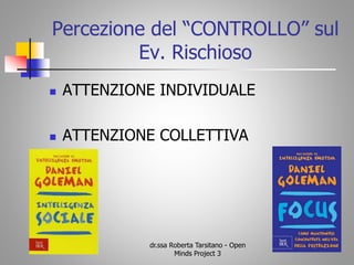 Percezione del “CONTROLLO” sul
Ev. Rischioso
 ATTENZIONE INDIVIDUALE
 ATTENZIONE COLLETTIVA
dr.ssa Roberta Tarsitano - Open
Minds Project 3
 
