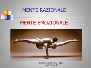 MENTE RAZIONALE
MENTE EMOZIONALE
dr.ssa Roberta Tarsitano - Open
Minds Project 3
 