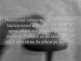 Dumnezeul iubitor ne-a făcut cunoscută înţelepciunea sa cu privire la viaţă. El spune că păcatul produce plăcere de moment. Probabil că nu există nici un păcat care să nu fie plăcut pe moment.   