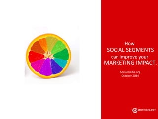 How 
SOCIAL SEGMENTS 
can improve your 
MARKETING IMPACT. 
Socialmedia.org 
October 2014 
 