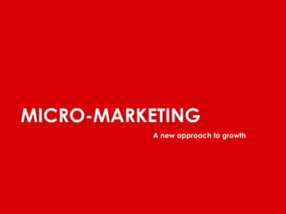 MICRO-MARKETING 
A new approach to growth 
 