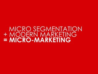 MICRO SEGMENTATION 
+ MODERN MARKETING 
= MICRO-MARKETING 
 