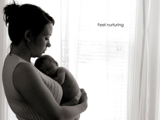 Feel nurturing
 