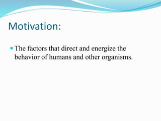 Motivation:
 The factors that direct and energize the
behavior of humans and other organisms.
 