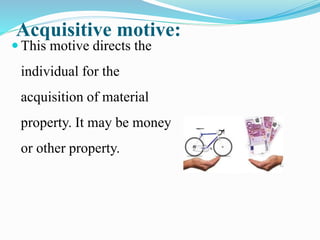 Acquisitive motive:
 This motive directs the
individual for the
acquisition of material
property. It may be money
or other property.
 