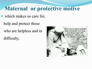 Maternal or protective motive
 which makes us care for,
help and protect those
who are helpless and in
difficulty.
 