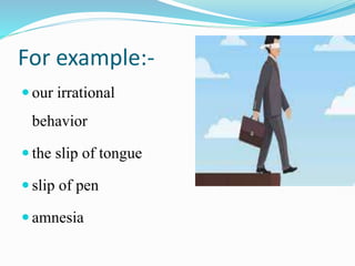 For example:-
 our irrational
behavior
 the slip of tongue
 slip of pen
 amnesia
 
