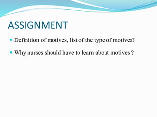 ASSIGNMENT
 Definition of motives, list of the type of motives?
 Why nurses should have to learn about motives ?
 