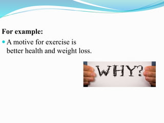 For example:
 A motive for exercise is
better health and weight loss.
 