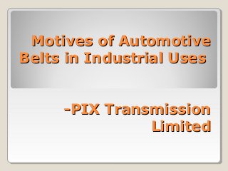 Motives of AutomotiveMotives of Automotive
Belts in Industrial UsesBelts in Industrial Uses
-PIX Transmission-PIX Transmission
LimitedLimited
 