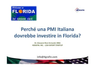 Perché una PMI Italiana
dovrebbe investire in Florida?
Dr. Giovanni Ricci Armandi, MBA
4GRAFIN. INC. - USA EXPORT STARTUP
info@4grafin.com
 