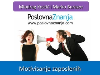 www.poslovnaznanja.com
Miodrag Kostić i Marko BurazorMiodrag Kostić i Marko Burazor
Motivisanje zaposlenihMotivisanje zaposlenih
 