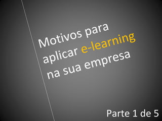 Motivos para aplicar  e-learning  na sua empresa Parte 1 de 5 