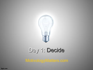 Day 1:Day 1: DecideDecide
MotivologyMatters.com
 
