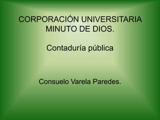 CORPORACIÓN UNIVERSITARIA MINUTO DE DIOS.Contaduría pública Consuelo Varela Paredes. 