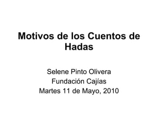 Motivos de los Cuentos de Hadas Selene Pinto Olivera Fundación Cajías Martes 11 de Mayo, 2010 