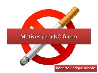 Motivos para NO fumar
Roberto Enrique Rincón
 