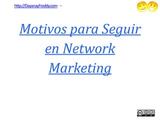 http://DayanayFreddy.com –




  Motivos para Seguir
     en Network
      Marketing
 