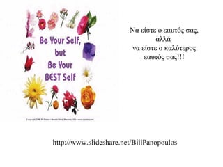 Να είστε ο εαυτός σας,
αλλά
να είστε o καλύτερος
εαυτός σας!!!
http://www.slideshare.net/BillPanopoulos
 