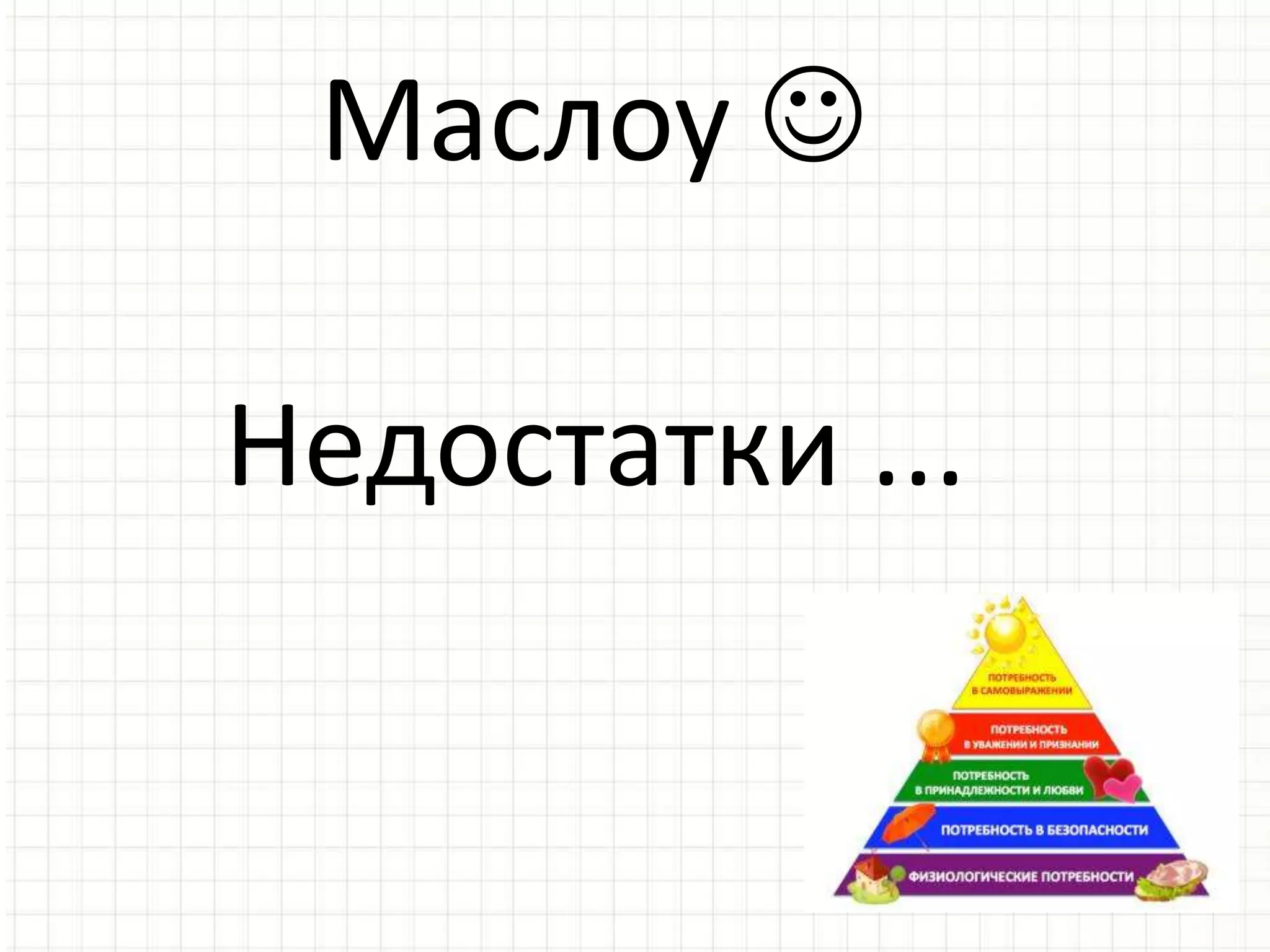 Маслоу 
Недостатки ...
 