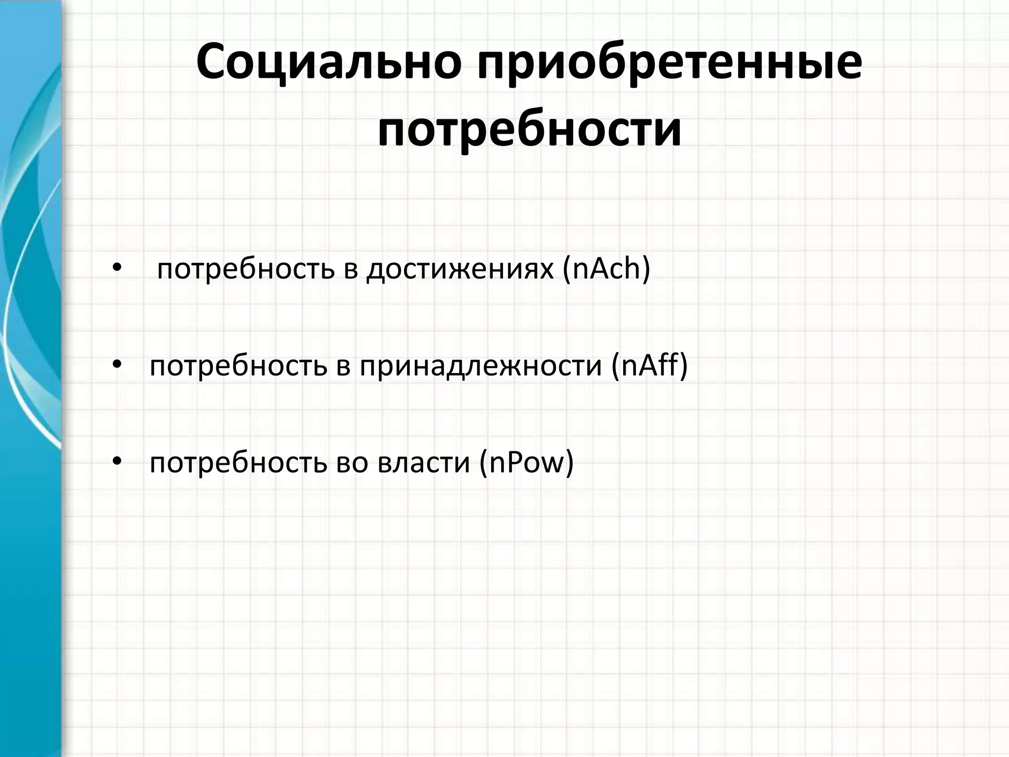 Социально приобретенные
потребности
• потребность в достижениях (nAch)
• потребность в принадлежности (nAff)
• потребность во власти (nPow)
 