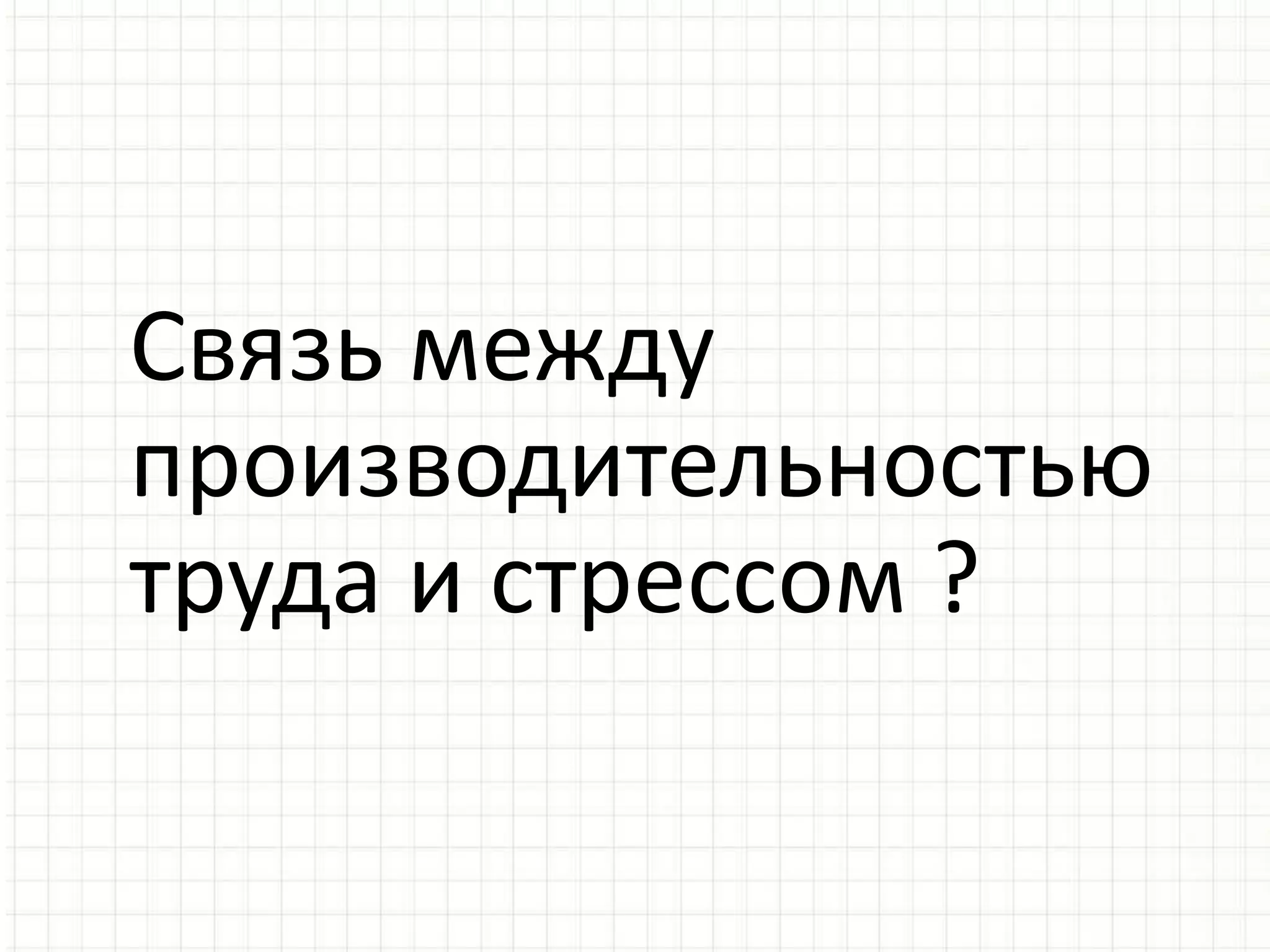 Связь между
производительностью
труда и стрессом ?
 