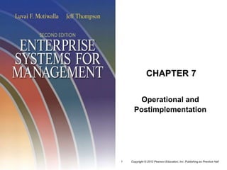 Copyright © 2012 Pearson Education, Inc. Publishing as Prentice Hall
1
CHAPTER 7
Operational and
Postimplementation
 