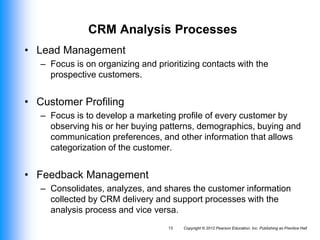 Copyright © 2012 Pearson Education, Inc. Publishing as Prentice Hall
13
CRM Analysis Processes
• Lead Management
– Focus i...