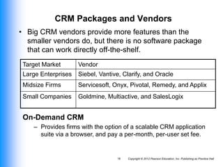 Copyright © 2012 Pearson Education, Inc. Publishing as Prentice Hall
18
CRM Packages and Vendors
• Big CRM vendors provide...