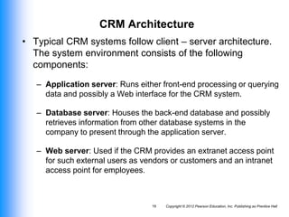 CRM Architecture
• Typical CRM systems follow client – server architecture.
The system environment consists of the followi...