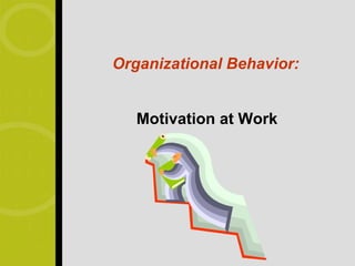 Organizational Behavior:


   Motivation at Work
 
