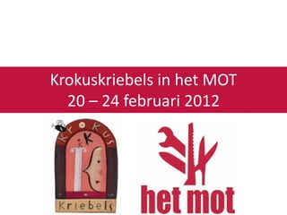 Krokuskriebels in het MOT
  20 – 24 februari 2012
 
