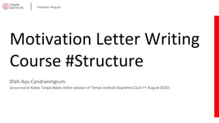Pelatihan Reguler
Motivation Letter Writing
Course #Structure
Diah Ayu Candraningrum
(presented at Kelas Tanpa Batas online session of Tempo Institute-Supreme Court 11 August 2020)
 