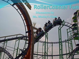 RollerCoaster Fun,[object Object],Diamantes by,[object Object],Ms. Motley’s Class,[object Object],Photocredit:  pics4learning,[object Object]
