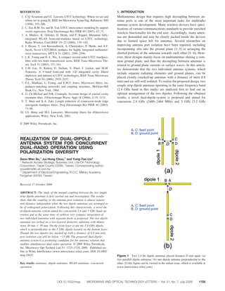 REFERENCES                                                                  1. INTRODUCTION
 1. C.Q. Scrantom and J.C. Lawson, LTCC technology: Where we are and        Multiantenna design that requires high decoupling between an-
    where we’re going-II, IEEE Int Microwave Symp Dig, Baltimore, MD        tenna ports is one of the most important tasks for multiradio
    (1998), 193–200.                                                        antenna system development. Many wireless devices have speci-
 2. L. Xia, R.M. Xu, and B. Yan, LTCC interconnect modeling by support      ﬁcations of various communications standards to provide enriched
    vector regression, Prog Electromagn Res PIER 69 (2007), 67–75.          wireless functionality for the end user. Accordingly, many anten-
 3. A. Markov, K. Orlenko, D. Heide, and P. Ruppel, Miniature fully-
                                                                            nas are demanded and may be closely packed inside the devices
    integrated WLAN front-end-modules based on LTCC technology,
    Radio Wireless Conf IEEE 19 –22 (2004), 139 –142.
                                                                            due to limited space left for antennas. Several researches on
 4. J. Heyen, T. von Kerssenbrock, A. Chernyakov, P. Heide, and A.F.        improving antenna port isolation have been reported, including
    Jacob, Novel LTCC/BGA modules for highly integrated millimeter-         incorporating slits into the ground plane [1–3] or arranging the
    wave transceivers, MTT-S 51 (2003), 2589 –2596.                         shorted portions of the antennas towards each other [4 – 6]. How-
 5. L.K. Yeung and K.-L. Wu, A compact second-order LTCC bandpass-          ever, these designs mainly focus on multiantennas sharing a com-
    ﬁlter with two ﬁnite transmission zeros, IEEE Trans Microwave The-      mon ground plane, and thus the decoupling between antennas is
    ory Tech 51 (2003), 337–341.                                            related to ground plane currents or surface waves. In this article,
 6. J.-H. Lee, N. Kidera, G. DeJean, S. Pinel, J. Laskar, and M.M.          we demonstrate that the two individual antenna systems, which
    Tentzeris, A V-band front-end with 3-D integrated cavity ﬁlters/        include separate radiating elements and ground planes, can be
    duplexers and antenna in LTCC technologies, IEEE Trans Microwave
                                                                            placed closely (stacked-up antennas with a distance of mere 0.8
    Theory Tech 54 (2006), 2925–2937.
 7. G.L. Matthaei, L. Young, and E.M.T. Jones, Microwave ﬁlters, im-
                                                                            mm) and are still well isolated. To realize the proposed design, two
    pedance-matching networiks and coupling structures, McGraw-Hill         simple strip dipole antennas operating in the same frequency band
    Book Co., New York, 1964.                                               (2.4 GHz band in this study) are analyzed ﬁrst to ﬁnd out an
 8. G. Ch Michail and N.K. Uzunoglu, Accurate design of coaxial cavity      optimal arrangement of the two dipoles. Following the obtained
    resonator ﬁlter, J Electromagn Waves Appl 18 (2004), 1119 –1131.        results, a novel dual-dipole-system is proposed and aimed for
 9. T. Shen and K.A. Zaki, Length reduction of evanescent-mode ridge        concurrent 2.4 GHz (2400 –2484 MHz) and 5 GHz [5.2 GHz
    waveguide bandpass ﬁlters, Prog Electromagn Res PIER 40 (2003),
    71–90.
10. J.S. Hong and M.J. Lancaster, Mircrostrip ﬁlters for rf/microwave
    applications, Wiley, New York, 2001.

© 2009 Wiley Periodicals, Inc.




REALIZATION OF DUAL-DIPOLE-
ANTENNA SYSTEM FOR CONCURRENT
DUAL-RADIO OPERATION USING
POLARIZATION DIVERSITY
Saou-Wen Su,1 Jui-Hung Chou,1 and Yung-Tao Liu2
1
  Network Access Strategic Business Unit, Lite-On Technology
Corporation, Taipei County 23585, Taiwan; Corresponding author:
susw@ms96.url.com.tw
2
  Department of Electrical Engineering, R.O.C. Military Academy,
Fengshan 83059, Taiwan


Received 17 October 2008

ABSTRACT: The study of the mutual coupling between the two simple
strip dipole antennas is ﬁrst carried out and investigated. The results
show that the coupling or the antenna port isolation is almost separa-
tion distance independent when the two dipole antennas are arranged to
be of orthogonal polarization. Following this characteristic, a novel du-
al-dipole-antenna system aimed for concurrent 2.4 and 5 GHz band op-
eration and at the same time, to achieve very compact integration of
two individual antennas with separate feeds is proposed. The two dipole
antennas are etched on a two-layered dielectric substrate with dimen-
sions 30 mm 30 mm. On the front layer is put the 2.4 GHz dipole,
which is perpendicular to the 5 GHz dipole located on the bottom layer.
Though the two dipoles are stacked up with a distance of 0.8 mm only,
port isolation can still be below 15 dB. The proposed dual-dipole-
antenna system is a promising candidate for the antenna solution that
enables simultaneous dual-radio operation. © 2009 Wiley Periodicals,
Inc. Microwave Opt Technol Lett 51: 1725–1729, 2009; Published on-
line in Wiley InterScience (www.interscience.wiley.com). DOI 10.1002/
mop.24421                                                                   Figure 1 Two 2.4 Hz dipole antennas placed distance D mm apart: (a)
                                                                            two parallel dipole antennas; (b) one dipole antenna perpendicular to the
Key words: antennas; dipole antennas; WLAN antennas; concurrent             other. [Color ﬁgure can be viewed in the online issue, which is available at
operation                                                                   www.interscience.wiley.com]




                              DOI 10.1002/mop          MICROWAVE AND OPTICAL TECHNOLOGY LETTERS / Vol. 51, No. 7, July 2009                       1725
 