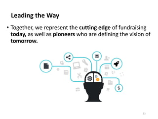 Leading the Way
13
• Together, we represent the cutting edge of fundraising
today, as well as pioneers who are defining the vision of
tomorrow.
 
