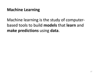 Machine Learning
27
Machine learning is the study of computer-
based tools to build models that learn and
make predictions using data.
 