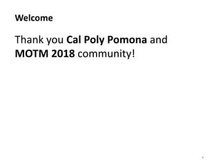Welcome
4
Thank you Cal Poly Pomona and
MOTM 2018 community!
 
