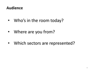 Audience
8
• Who’s in the room today?
• Where are you from?
• Which sectors are represented?
 